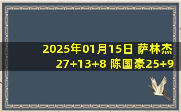 2025年01月15日 萨林杰27+13+8 陈国豪25+9 特莱斯24+6 北控4人20+复仇北京